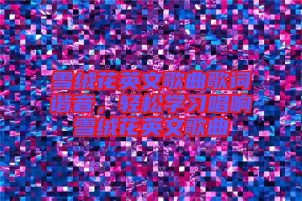 雪絨花英文歌曲歌詞諧音，輕松學(xué)習(xí)唱響雪絨花英文歌曲