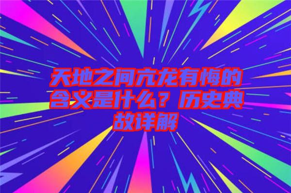 天地之間亢龍有悔的含義是什么？歷史典故詳解