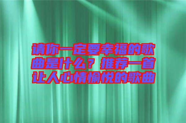 請你一定要幸福的歌曲是什么？推薦一首讓人心情愉悅的歌曲