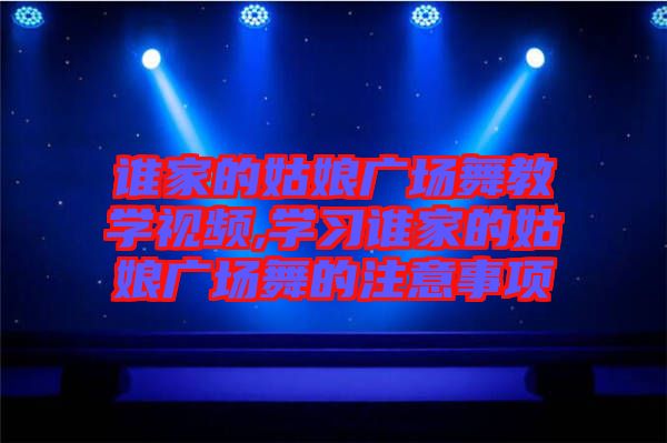 誰家的姑娘廣場舞教學(xué)視頻,學(xué)習誰家的姑娘廣場舞的注意事項