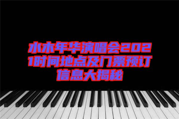 水木年華演唱會2021時間地點(diǎn)及門票預(yù)訂信息大揭秘