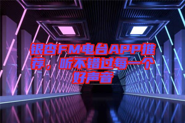 銀杏FM電臺APP推薦，聽不錯(cuò)過每一個(gè)好聲音