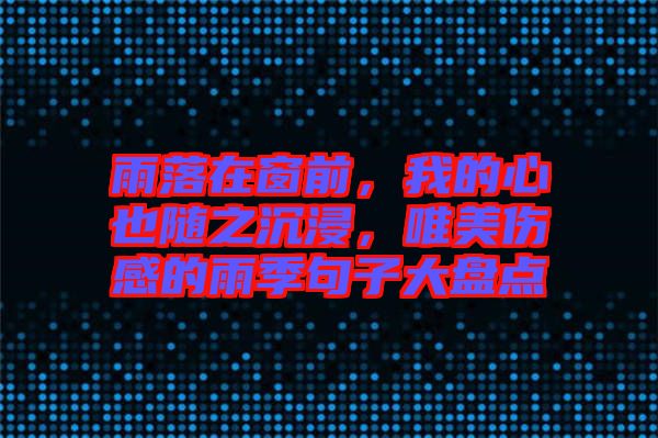 雨落在窗前，我的心也隨之沉浸，唯美傷感的雨季句子大盤點(diǎn)