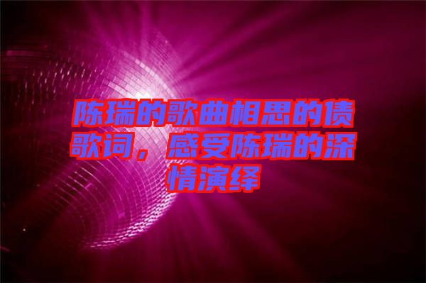 陳瑞的歌曲相思的債歌詞，感受陳瑞的深情演繹