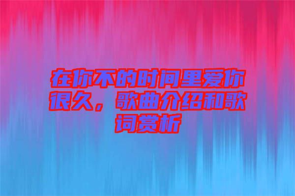 在你不的時間里愛你很久，歌曲介紹和歌詞賞析