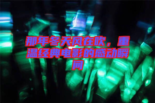 那年冬天風在吹，重溫經典電影的感動瞬間