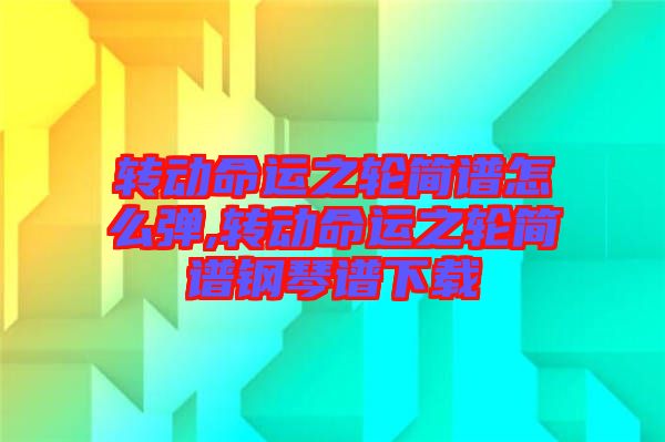 轉(zhuǎn)動命運(yùn)之輪簡譜怎么彈,轉(zhuǎn)動命運(yùn)之輪簡譜鋼琴譜下載