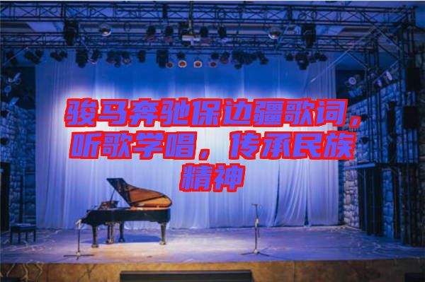 駿馬奔馳保邊疆歌詞，聽歌學(xué)唱，傳承民族精神