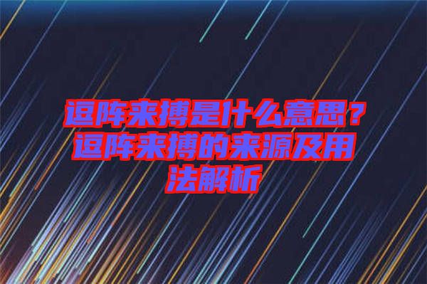 逗陣來搏是什么意思？逗陣來搏的來源及用法解析