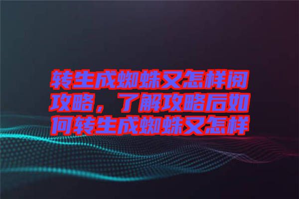 轉生成蜘蛛又怎樣閱攻略，了解攻略后如何轉生成蜘蛛又怎樣