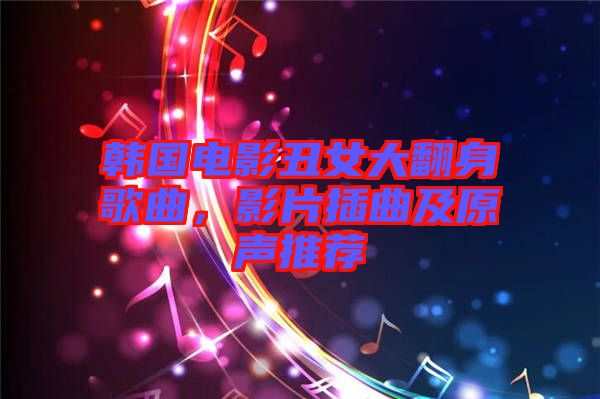 韓國電影丑女大翻身歌曲，影片插曲及原聲推薦