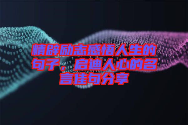 精辟勵(lì)志感悟人生的句子，啟迪人心的名言佳句分享