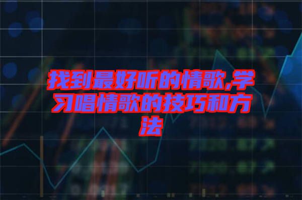 找到最好聽的情歌,學(xué)習唱情歌的技巧和方法