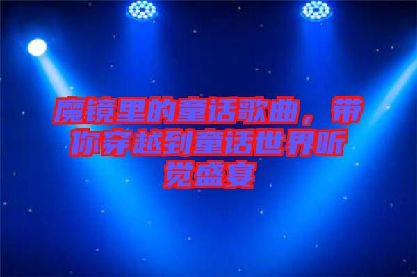 魔鏡里的童話歌曲，帶你穿越到童話世界聽覺盛宴