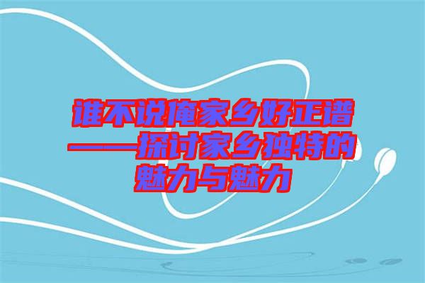 誰(shuí)不說俺家鄉(xiāng)好正譜——探討家鄉(xiāng)獨(dú)特的魅力與魅力