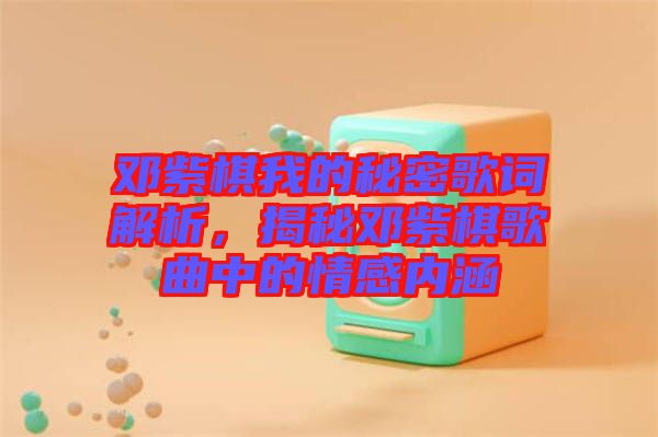 鄧紫棋我的秘密歌詞解析，揭秘鄧紫棋歌曲中的情感內(nèi)涵