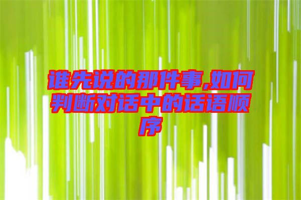 誰先說的那件事,如何判斷對(duì)話中的話語順序