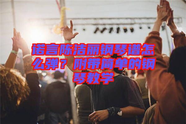 諾言陳潔麗鋼琴譜怎么彈？附帶簡單的鋼琴教學(xué)