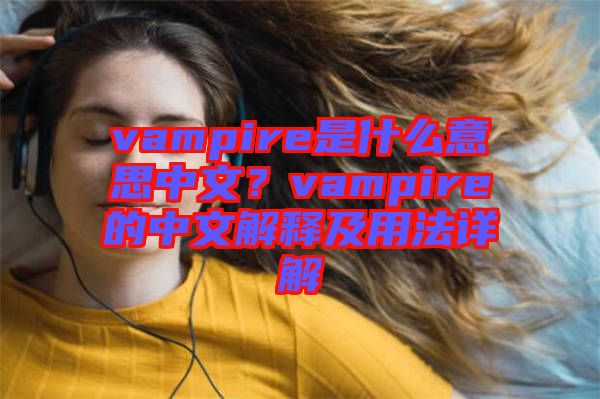 vampire是什么意思中文？vampire的中文解釋及用法詳解