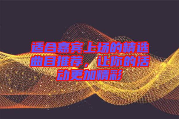 適合嘉賓上場(chǎng)的精選曲目推薦，讓你的活動(dòng)更加精彩