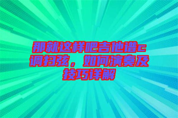 那就這樣吧吉他譜c調(diào)掃弦，如何演奏及技巧詳解