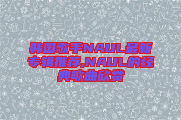 韓國(guó)歌手NAUL最新專輯推薦,NAUL的經(jīng)典歌曲欣賞