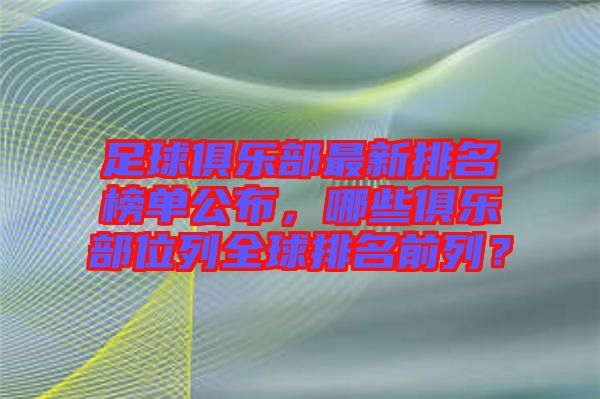 足球俱樂部最新排名榜單公布，哪些俱樂部位列全球排名前列？