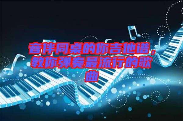 音伴同桌的你吉他譜，教你彈奏最流行的歌曲