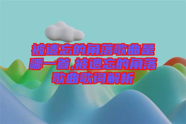 被遺忘的角落歌曲是哪一首,被遺忘的角落歌曲歌詞解析