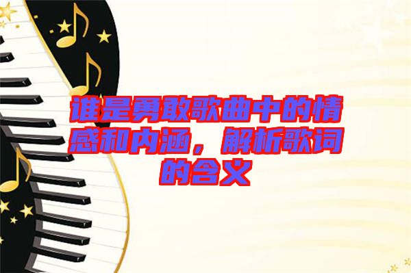 誰是勇敢歌曲中的情感和內(nèi)涵，解析歌詞的含義