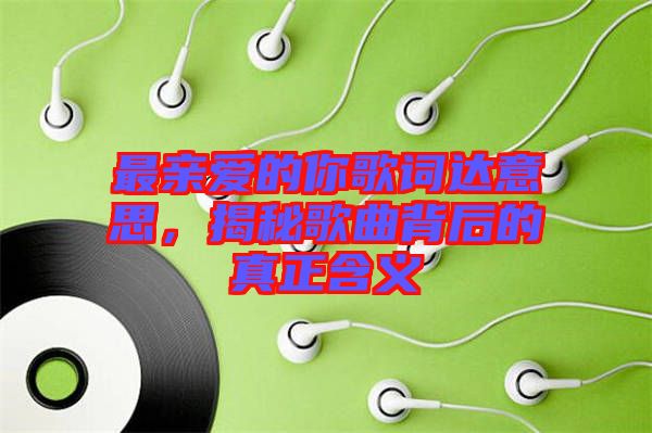 最親愛(ài)的你歌詞達(dá)意思，揭秘歌曲背后的真正含義