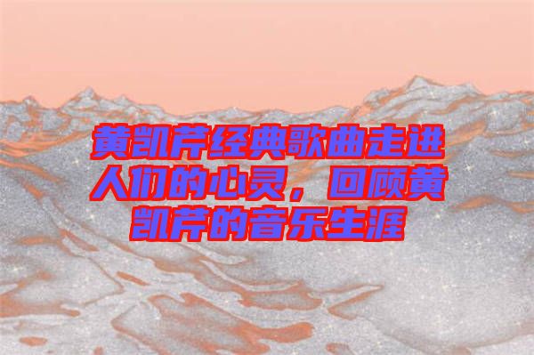 黃凱芹經(jīng)典歌曲走進(jìn)人們的心靈，回顧黃凱芹的音樂生涯