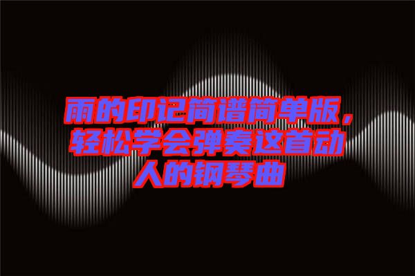 雨的印記簡譜簡單版，輕松學會彈奏這首動人的鋼琴曲