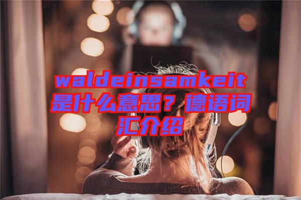 waldeinsamkeit是什么意思？德語詞匯介紹