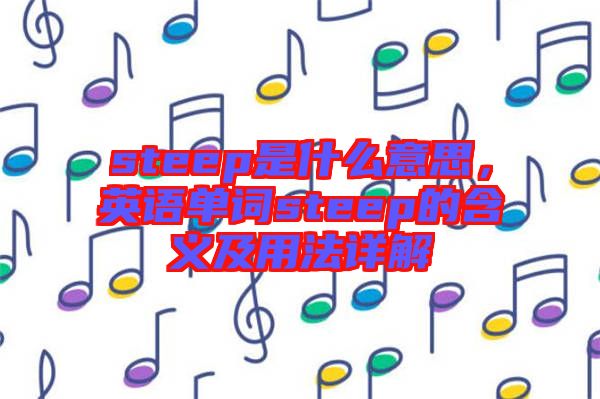 steep是什么意思，英語單詞steep的含義及用法詳解