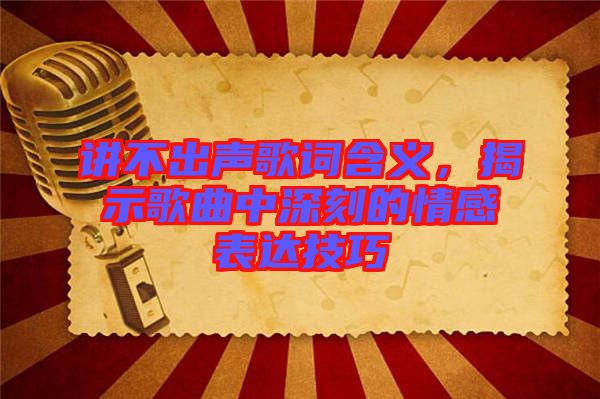 講不出聲歌詞含義，揭示歌曲中深刻的情感表達技巧