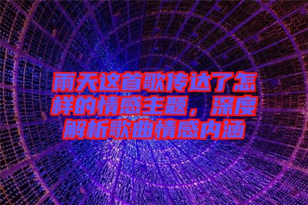 雨天這首歌傳達(dá)了怎樣的情感主題，深度解析歌曲情感內(nèi)涵