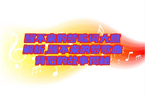 醒不來的夢(mèng)歌詞大意解析,醒不來的夢(mèng)歌曲背后的故事揭秘