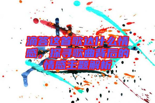 滴答這首歌達(dá)什么情感，探尋歌曲背后的情感主題解析