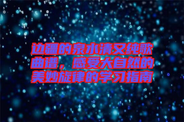 邊疆的泉水清又純歌曲譜，感受大自然的美妙旋律的學(xué)習(xí)指南