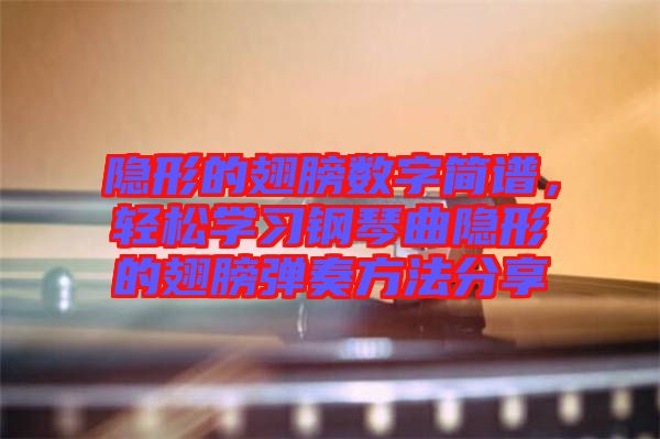 隱形的翅膀數(shù)字簡譜，輕松學(xué)習(xí)鋼琴曲隱形的翅膀彈奏方法分享