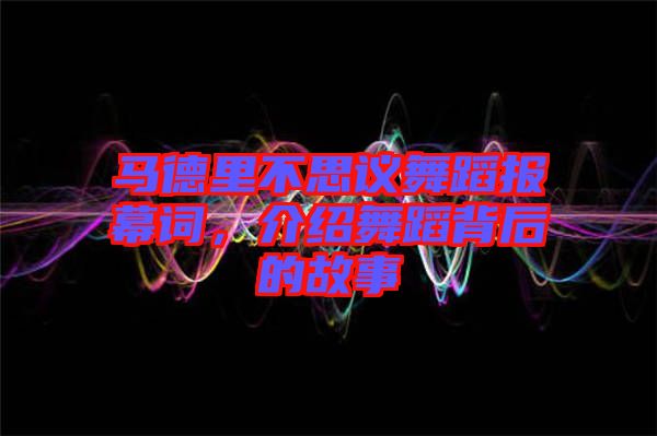 馬德里不思議舞蹈報(bào)幕詞，介紹舞蹈背后的故事