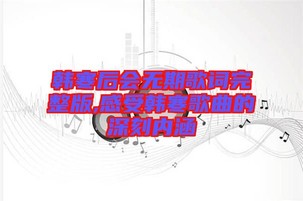 韓寒后會無期歌詞完整版,感受韓寒歌曲的深刻內(nèi)涵