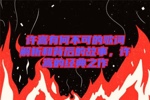 許嵩有何不可的歌詞解析和背后的故事，許嵩的經(jīng)典之作