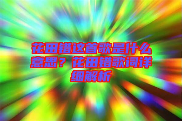 花田錯這首歌是什么意思？花田錯歌詞詳細解析