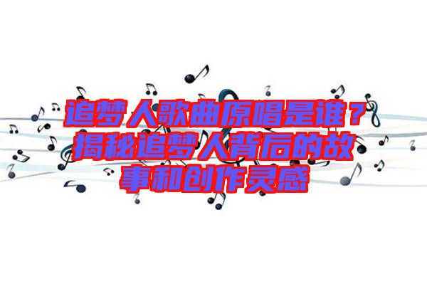 追夢人歌曲原唱是誰？揭秘追夢人背后的故事和創(chuàng)作靈感