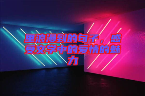 里浪漫到的句子，感受文學(xué)中的愛情的魅力