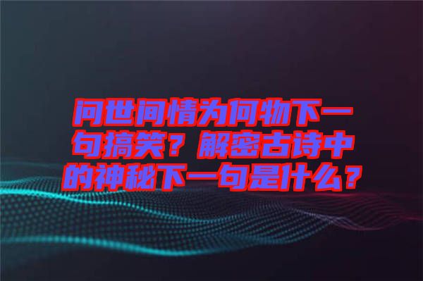 問(wèn)世間情為何物下一句搞笑？解密古詩(shī)中的神秘下一句是什么？