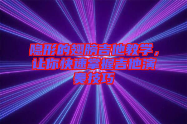 隱形的翅膀吉他教學(xué)，讓你快速掌握吉他演奏技巧