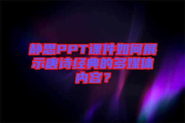 靜思PPT課件如何展示唐詩(shī)經(jīng)典的多媒體內(nèi)容？